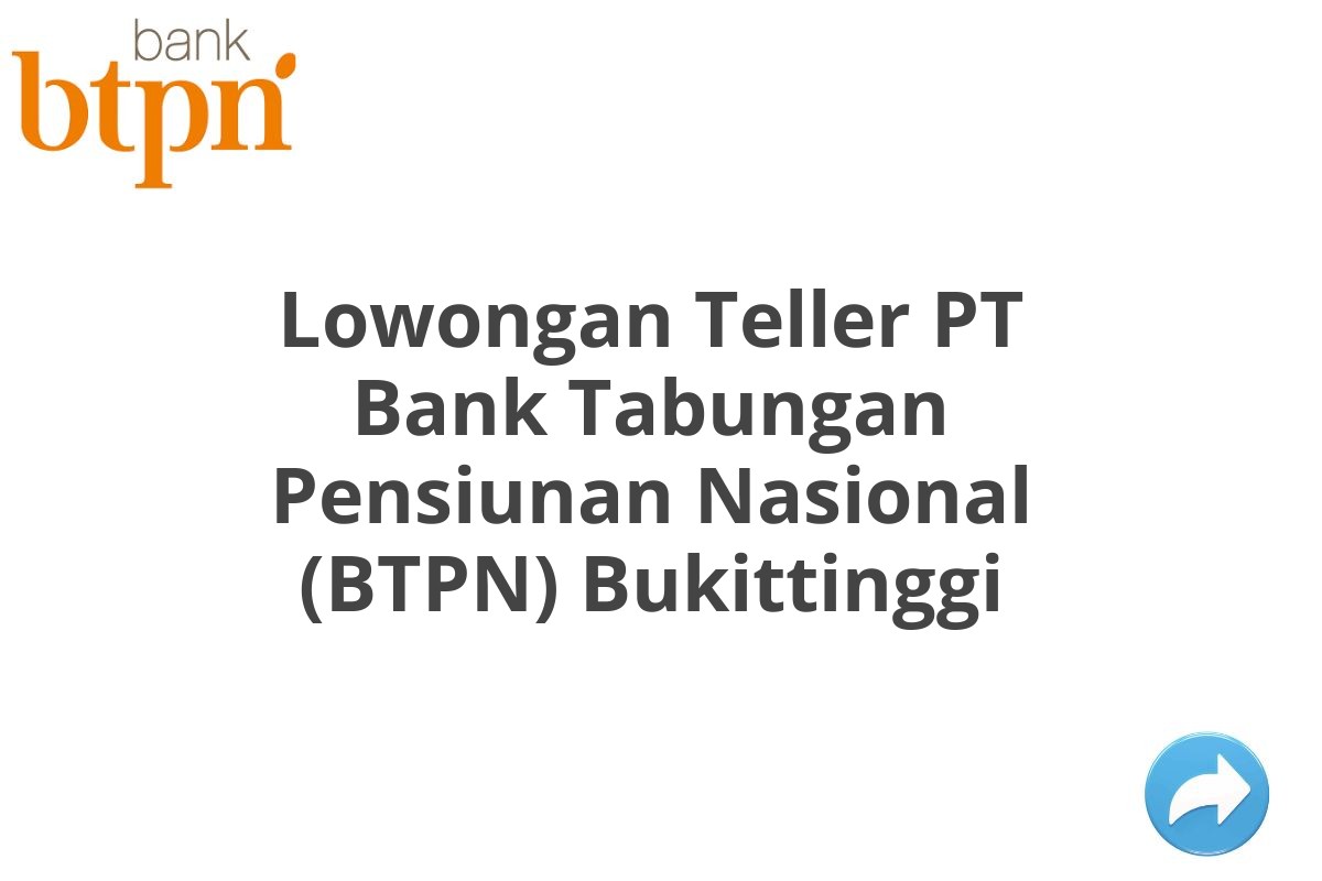 Lowongan Teller PT Bank Tabungan Pensiunan Nasional (BTPN) Bukittinggi