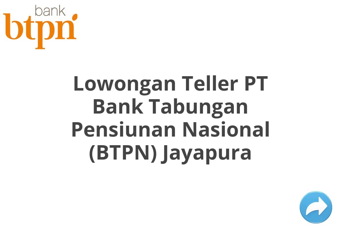 Lowongan Teller PT Bank Tabungan Pensiunan Nasional (BTPN) Jayapura