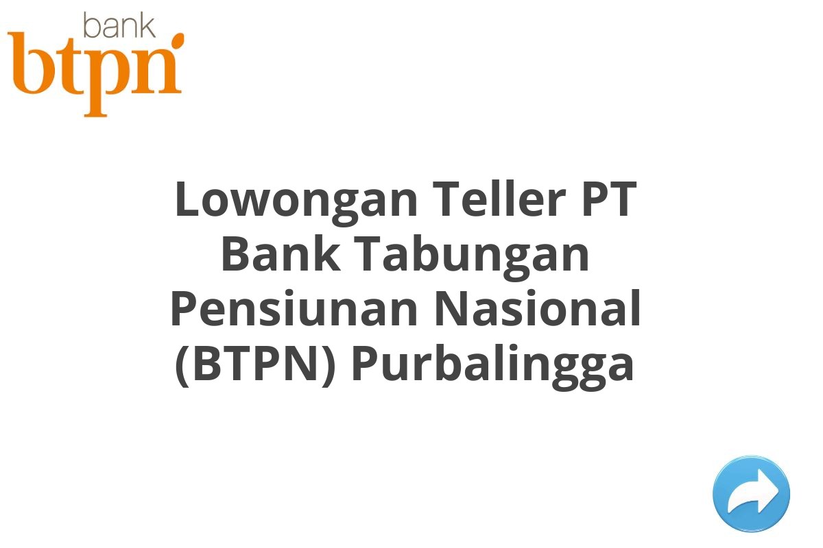 Lowongan Teller PT Bank Tabungan Pensiunan Nasional (BTPN) Purbalingga